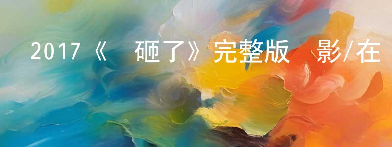曾朝軍發布2017《愛砸了》完整版電影/在線觀看/百度云-美劇天堂